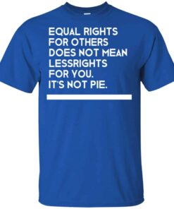 Equal Rights For Others Does Not Mean Lessrights For You Its Not Pie Shirt 4