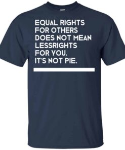 Equal Rights For Others Does Not Mean Lessrights For You Its Not Pie Shirt 5