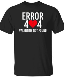 Error 404 Valentine Not Found Shirt Shirt Sweatshirt Long Sleeve Hoodie Tank Mug