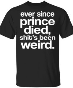 Ever Since Prince Died Shit’s Been Weird T-Shirts Ever Since Prince Died Shit’s Been Weird T-Shirts