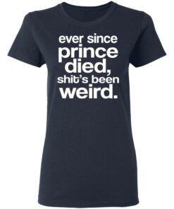 Ever Since Prince Died Shit's Been Weird T-Shirts 2 Ever Since Prince Died Shits Been Weird T Shirts 11