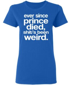 Ever Since Prince Died Shit's Been Weird T-Shirts 3 Ever Since Prince Died Shits Been Weird T Shirts 12