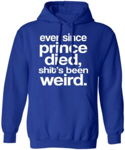 Ever Since Prince Died Shit's Been Weird T-Shirts 8 Ever Since Prince Died Shits Been Weird T Shirts 5