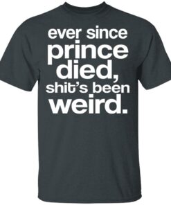 Ever Since Prince Died Shit's Been Weird T-Shirts 9 Ever Since Prince Died Shits Been Weird T Shirts 6