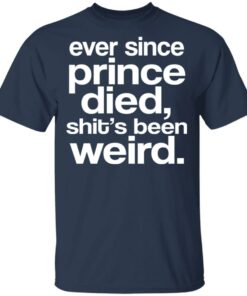 Ever Since Prince Died Shit's Been Weird T-Shirts 10 Ever Since Prince Died Shits Been Weird T Shirts 7