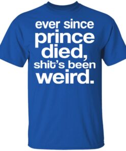 Ever Since Prince Died Shit's Been Weird T-Shirts 11 Ever Since Prince Died Shits Been Weird T Shirts 8