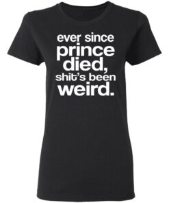 Ever Since Prince Died Shit's Been Weird T-Shirts 12 Ever Since Prince Died Shits Been Weird T Shirts 9