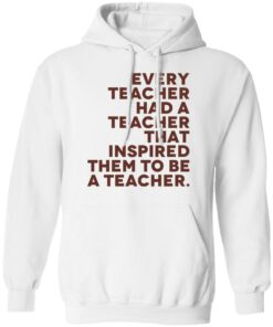 Every teacher had a teacher that inspired them to be a teacher shirt