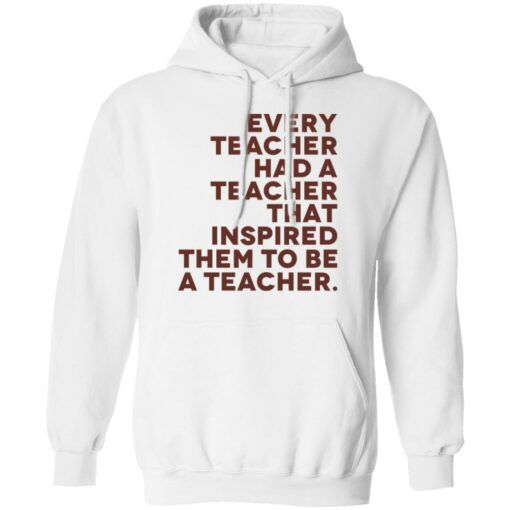 Every teacher had a teacher that inspired them to be a teacher shirt