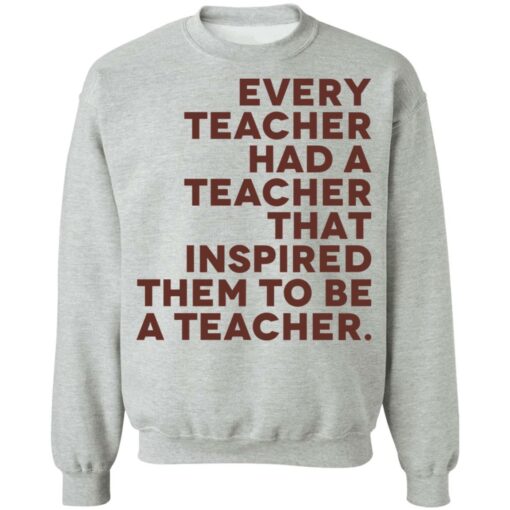 Every teacher had a teacher that inspired them to be a teacher shirt