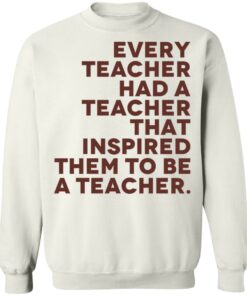 Every teacher had a teacher that inspired them to be a teacher shirt 3 Every teacher had a teacher that inspired them to be a teacher shirt 4