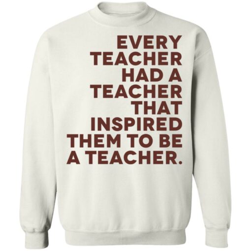 Every teacher had a teacher that inspired them to be a teacher shirt