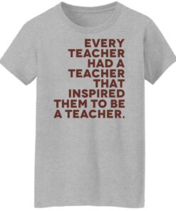 Every teacher had a teacher that inspired them to be a teacher shirt 6 Every teacher had a teacher that inspired them to be a teacher shirt 7