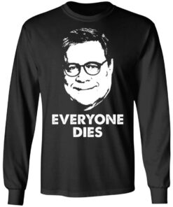 Everyone Dies William Barr T-Shirts, Hoodies, Long Sleeve Shirt Sweatshirt Long Sleeve Hoodie Tank Mug 4 Everyone Dies William Barr T Shirts Hoodies Long Sleeve Shirt Sweatshirt Long Sleeve Hoodie Tank Mug 13