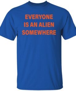 Everyone is an alien somewhere shirt Shirt Sweatshirt Long Sleeve Hoodie Tank Mug Everyone is an alien somewhere shirt Shirt Sweatshirt Long Sleeve Hoodie Tank Mug