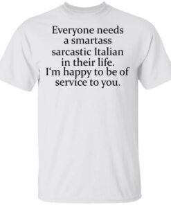 Everyone needs a smartass sarcastic Italian in their life shirt Everyone needs a smartass sarcastic Italian in their life shirt
