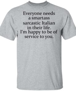 Everyone needs a smartass sarcastic Italian in their life shirt