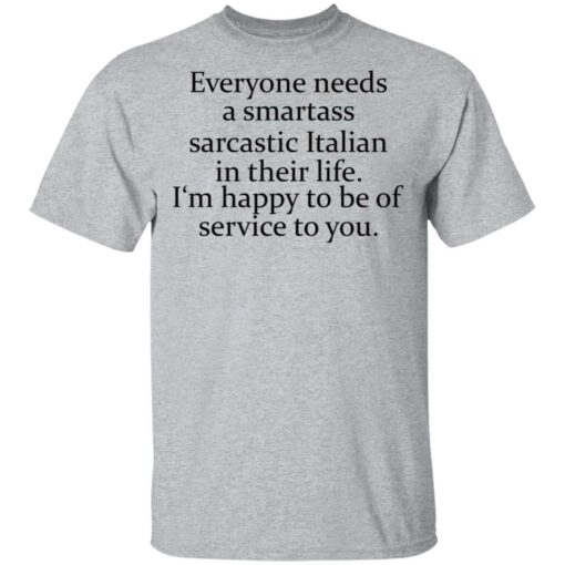 Everyone needs a smartass sarcastic Italian in their life shirt