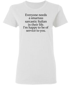 Everyone needs a smartass sarcastic Italian in their life shirt 2 Everyone needs a smartass sarcastic Italian in their life shirt 3