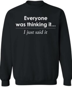 Everyone was thinking it i just said it shirt Shirt Sweatshirt Long Sleeve Hoodie Tank Mug 2 Everyone was thinking it i just said it shirt Shirt Sweatshirt Long Sleeve Hoodie Tank Mug 3