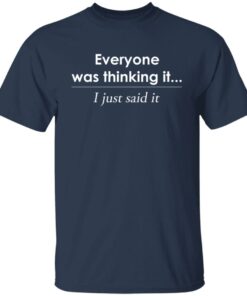 Everyone was thinking it i just said it shirt Shirt Sweatshirt Long Sleeve Hoodie Tank Mug 4 Everyone was thinking it i just said it shirt Shirt Sweatshirt Long Sleeve Hoodie Tank Mug 5