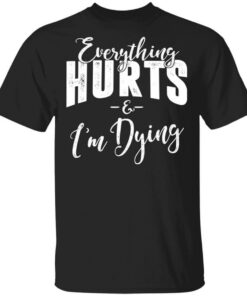 Everything Hurts And I’m Dying T-Shirts Everything Hurts And I’m Dying T-Shirts