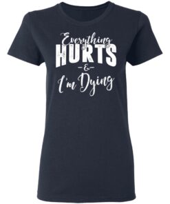 Everything Hurts And I'm Dying T-Shirts 2 Everything Hurts And Im Dying T Shirts 11