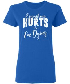 Everything Hurts And I'm Dying T-Shirts 3 Everything Hurts And Im Dying T Shirts 12