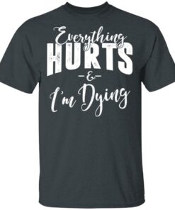 Everything Hurts And I'm Dying T-Shirts 9 Everything Hurts And Im Dying T Shirts 6