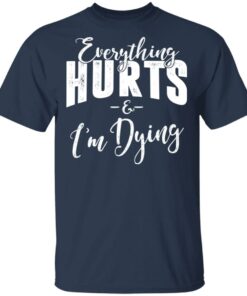 Everything Hurts And I'm Dying T-Shirts 10 Everything Hurts And Im Dying T Shirts 7
