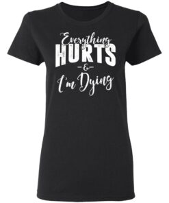 Everything Hurts And I'm Dying T-Shirts 12 Everything Hurts And Im Dying T Shirts 9