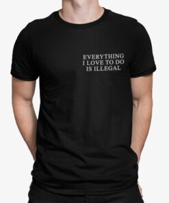 Everything I Love To Do Is Illegal Shirt Shirt Sweatshirt Long Sleeve Hoodie Tank Mug Everything I Love To Do Is Illegal Shirt Shirt Sweatshirt Long Sleeve Hoodie Tank Mug