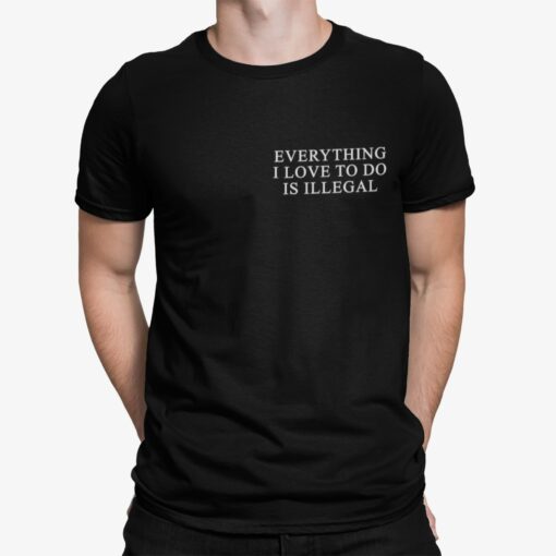 Everything I Love To Do Is Illegal Shirt Shirt Sweatshirt Long Sleeve Hoodie Tank Mug