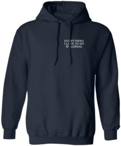 Everything I Love To Do Is Illegal Shirt Shirt Sweatshirt Long Sleeve Hoodie Tank Mug