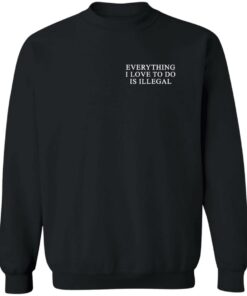 Everything I Love To Do Is Illegal Shirt Shirt Sweatshirt Long Sleeve Hoodie Tank Mug 3