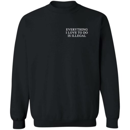 Everything I Love To Do Is Illegal Shirt Shirt Sweatshirt Long Sleeve Hoodie Tank Mug