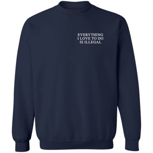 Everything I Love To Do Is Illegal Shirt Shirt Sweatshirt Long Sleeve Hoodie Tank Mug