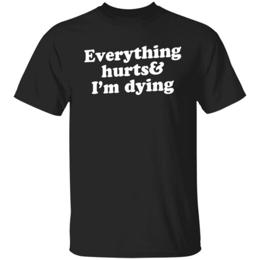 Everything hurts and i’m dying shirt Shirt Sweatshirt Long Sleeve Hoodie Tank Mug