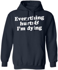 Everything hurts and i’m dying shirt Shirt Sweatshirt Long Sleeve Hoodie Tank Mug