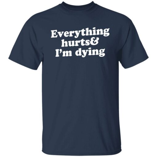 Everything hurts and i’m dying shirt Shirt Sweatshirt Long Sleeve Hoodie Tank Mug