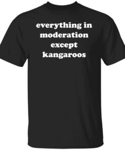 Everything in moderation except kangaroos shirt Shirt Sweatshirt Long Sleeve Hoodie Tank Mug Everything in moderation except kangaroos shirt Shirt Sweatshirt Long Sleeve Hoodie Tank Mug