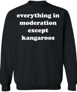 Everything in moderation except kangaroos shirt Shirt Sweatshirt Long Sleeve Hoodie Tank Mug 2 Everything in moderation except kangaroos shirt Shirt Sweatshirt Long Sleeve Hoodie Tank Mug 3