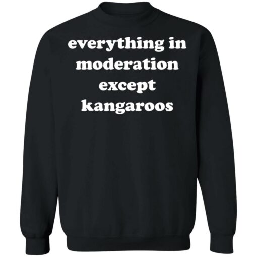 Everything in moderation except kangaroos shirt Shirt Sweatshirt Long Sleeve Hoodie Tank Mug