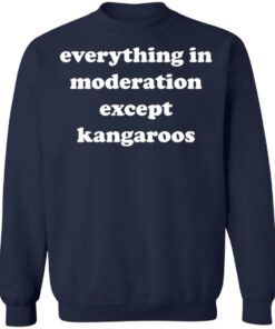 Everything in moderation except kangaroos shirt Shirt Sweatshirt Long Sleeve Hoodie Tank Mug 3 Everything in moderation except kangaroos shirt Shirt Sweatshirt Long Sleeve Hoodie Tank Mug 4