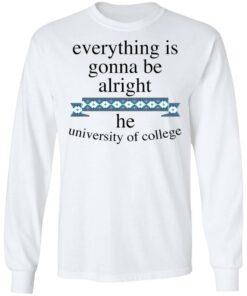 Everything is gonna be alright he university of college shirt