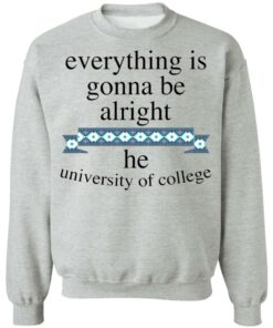 Everything is gonna be alright he university of college shirt 4