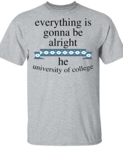 Everything is gonna be alright he university of college shirt 6