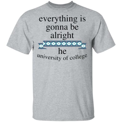 Everything is gonna be alright he university of college shirt