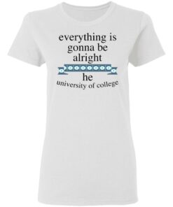 Everything is gonna be alright he university of college shirt 7
