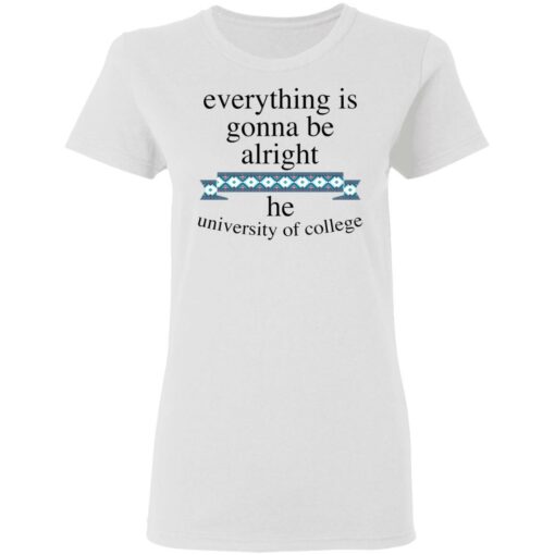 Everything is gonna be alright he university of college shirt